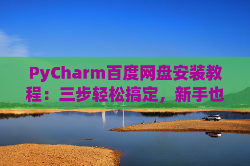 PyCharm百度网盘安装教程：三步轻松搞定，新手也能快速上手